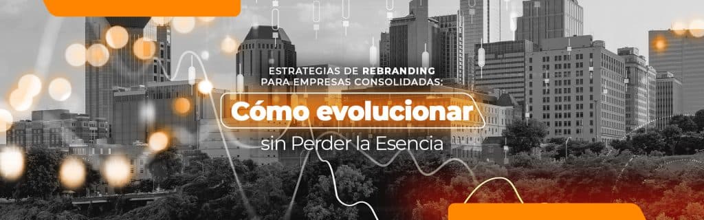 Estrategias de Rebranding para Empresas Consolidadas: Cómo Evolucionar sin Perder la Esencia